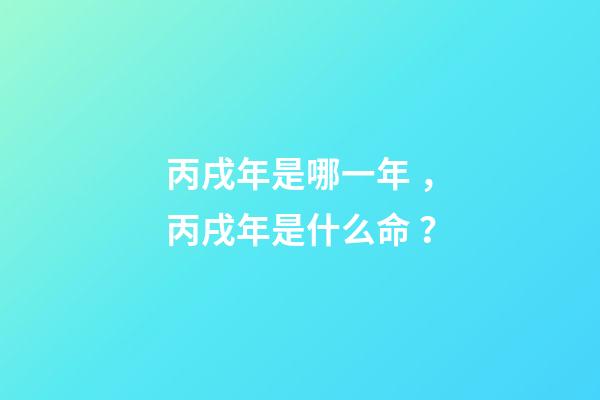 丙戌年是哪一年，丙戌年是什么命？